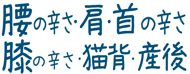 腰痛・肩こり・首の辛さ・膝の辛さ・猫背・産後